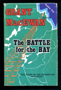 The Battle for the Bay: The Story of the Hudson Bay Railroad by Grant MacEwan - 1975