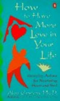 How to Have More Love in Your Life: Everyday Actions for Nourishing Heart and..