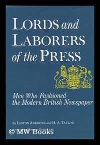 Lords and Laborers of the Press; Men Who Fashioned the Modern British Newspaper, by Linton...