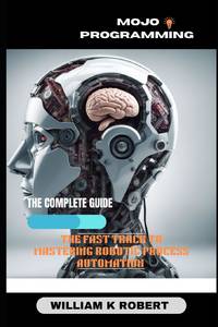 MOJO PROGRAMMING: THE FAST TRACK TO MASTERING ROBOTIC PROCESS AUTOMATION