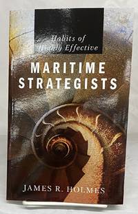 Habits of Highly Effective Maritime Strategists by Holmes, James R - 2021