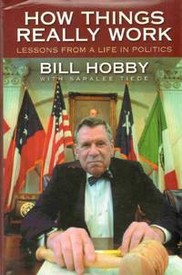 HOW THINGS REALLY WORK Lessons from a Life in Politics by Hobby, Bill & Saralee Tiede - 2010