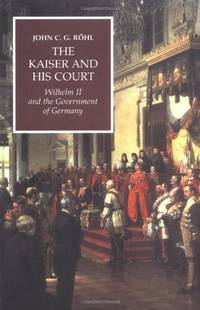 The Kaiser and his Court: Wilhelm II and the Government of Germany