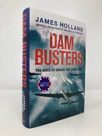 Dam Busters: The True Story of the Inventors and Airmen Who Led the Devastating Raid to Smash the...