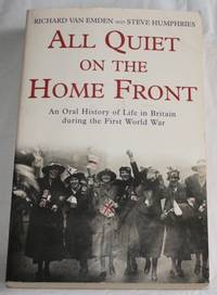 All Quiet on the Home Front. An Oral History of Life in Britain during the First World War