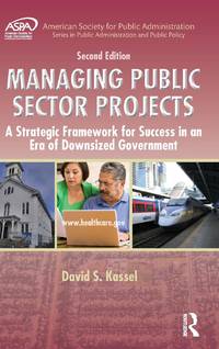 Managing Public Sector Projects: A Strategic Framework for Success in an Era of Downsized...