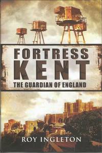 FORTRESS KENT: Guardian of England by Roy INGLETON - First Edition - 2012 - from Peter White Books (SKU: 12187)