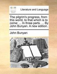 The pilgrim&#039;s progress, from this world, to that which is to come: ... In three parts. ... By John Bunyan. A new edition. by John Bunyan - 2010-05-29