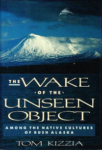 THE WAKE OF THE UNSEEN OBJECT: Among the Native Cultures of Bush Alaska. by Kizzia, Tom - (1991.)