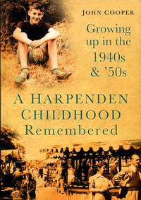 A Harpenden Childhood Remembered: Growing Up in the 1940s &amp; 50s: Growing Up in the 1940s and 50s by John Cooper - 2007