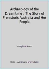 Archaeology of the Dreamtime : The Story of Prehistoric Australia and Her People