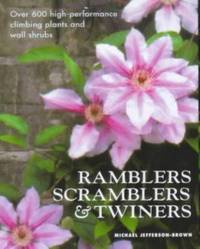 Ramblers, Scramblers and Twiners : Over 500 High-Performance Climbing Plants and Wall Shrubs