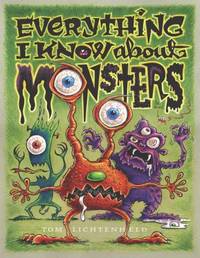 Everything I Know about Monsters : A Collection of Made-Up Facts, Educated Guesses, and Silly...