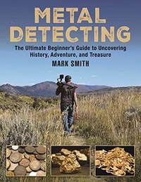 Metal Detecting: The Ultimate Beginner&#039;s Guide to Uncovering History, Adventure, and Treasure by Mark Smith