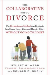 The Collaborative Way to Divorce : The Revolutionary Method That Results in Less Stress, Lower...
