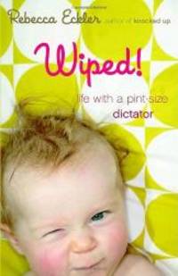Wiped!: Life with a Pint-size Dictator by Rebecca Eckler - 2007-08-04
