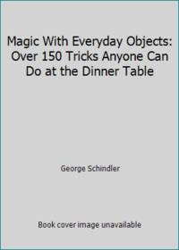 Magic With Everyday Objects: Over 150 Tricks Anyone Can Do at the Dinner Table