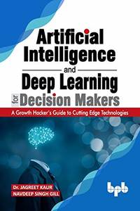 Artificial Intelligence and Deep Learning for Decision Makers: A Growth Hacker's Guide to Cutting...