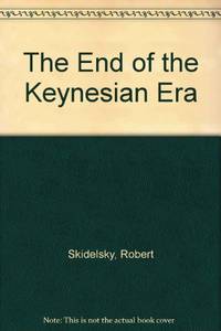 The End Of The Keynesian Era: Essays On The Disintegration Of The Keynesian Political Economy - 