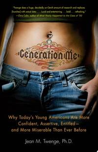 Generation Me: Why Today's Young Americans Are More Confident, Assertive, Entitled--and More...