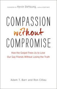 Compassion without Compromise: How the Gospel Frees Us to Love Our Gay Friends Without Losing the...