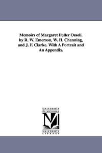 Memoirs of Margaret Fuller Ossoli. by R. W. Emerson, W. H. Channing, and J. F. Clarke. with a...