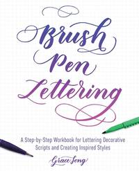 Brush Pen Lettering : A Step-By-Step Workbook for Learning Decorative Scripts and Creating...
