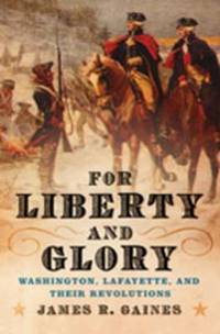 For Liberty and Glory : Washington, Lafayette, and Their Revolutions by James R. Gaines - 2007