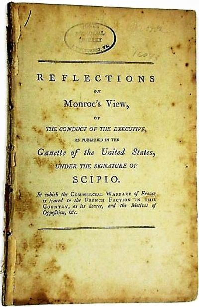 REFLECTIONS ON MONROE'S VIEW, OF THE CONDUCT OF THE EXECUTIVE, AS PUBLISHED IN THE GAZETTE OF THE UNITED STATES, UNDER THE SIGNATURE OF SCIPIO, IN WHICH THE COMMERCIAL WARFARE OF FRANCE IS TRACED TO THE FRENCH FACTION IN THIS COUNTRY, AS ITS SOURCE, AND THE MOTIVES OF OPPOSITION, &C