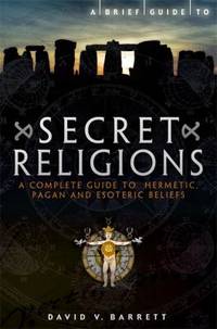Brief Guide to Secret Religions: A Complete Guide to Hermetic, Pagan and Esoteric Beliefs