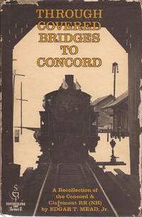 image of Through Covered Bridges to Concord; A Recollection of the Concord & Claremont RR (NH); Shortline RR series.