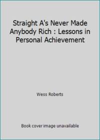Straight A's Never Made Anybody Rich : Lessons in Personal Achievement