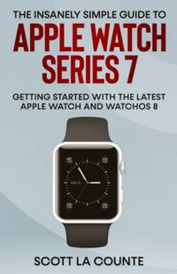 The Insanely Simple Guide to Apple Watch Series 7: Getting Started with the Latest Apple Watch...