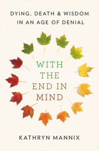 With the End in Mind: Dying, Death, and Wisdom in an Age of Denial