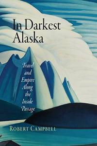 In Darkest Alaska: Travel and Empire Along the Inside Passage