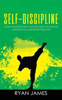 Self-Discipline: 32 Small Changes to Create a Life Long Habit of Self-Discipline, Laser-Sharp...