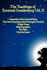 The Teachings of Emanuel Swedenborg Vol. II: White Horse, Brief Exposition, De Verbo, God the...