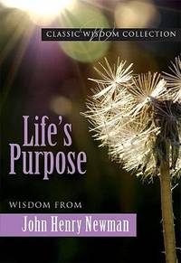 Life's Purpose : Wisdom from John Henry Newman