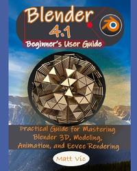 Blender 4.1 Beginner's User Guide: Practical Guide for Mastering Blender 3D, Modeling, Animation,...