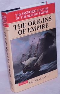 Volume I - The Origins of Empire; British Overseas Enterprise to the Close of the Seventeenth Century by Canny, Nicholas, editor. Aiaine Low, assistant ed - 1998