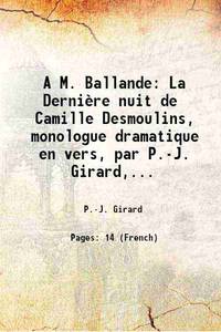 A M. Ballande La DerniÃ¨re nuit de Camille Desmoulins, monologue dramatique en vers, par P.-J. Girard,... 1879 by P.-J. Girard - 2016