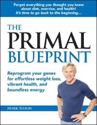 The Primal Blueprint : Reprogram Your Genes for Effortless Weight Loss, Vibrant Health, and...