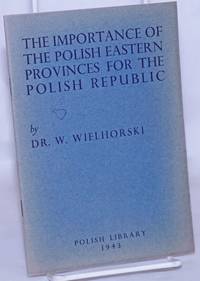 The Importance of the Polish Eastern Provinces for the Polish Republic de Wielhorski, W - 1943