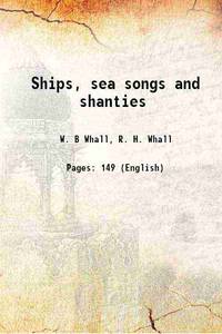 Ships, sea songs and shanties 1913 by W. B Whall, R. H. Whall - 2013