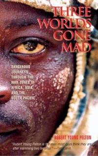 Three Worlds Gone Mad : Dangerous Journeys Through the War Zones of Africa, Asia and the South Pacific by Robert Young Pelton - 2003