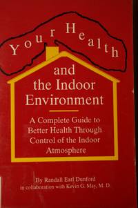 Your Health and the Indoor Environment A Complete Guide to Better Health  through Control of the Indoor Atmosphere by Dunford, Randall Earl - 1991