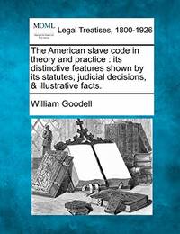 The American Slave Code in Theory and Practice: Its Distinctive Features Shown by Its Statutes,...