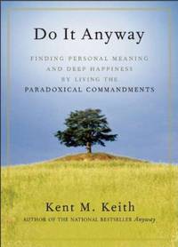 Do It Anyway : Finding Personal Meaning and Deep Happiness by Living the Paradoxical Commandments