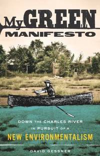 My Green Manifesto : Down the Charles River in Pursuit of a New Environmentalism by David Gessner - 2011