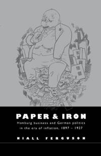 Paper and Iron: Hamburg Business and German Politics in the Era of Inflation, 1897 1927